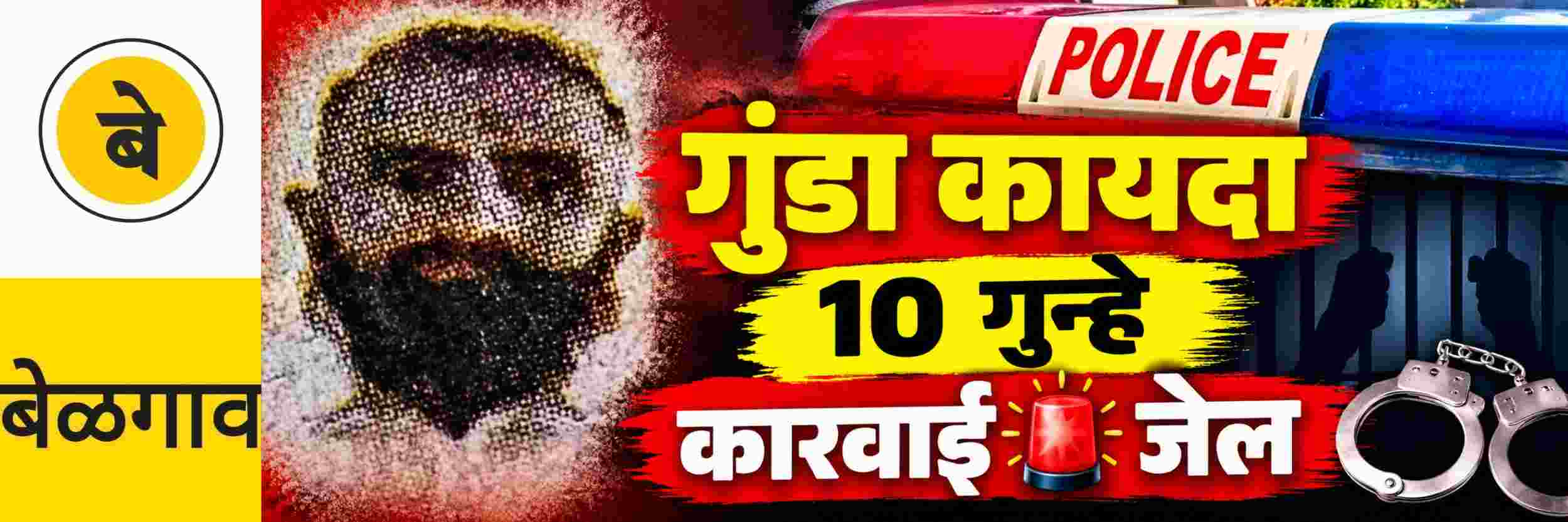 @ बेळगाव; गुन्हेगारावर गुंडा कायद्याखाली कारवाई
