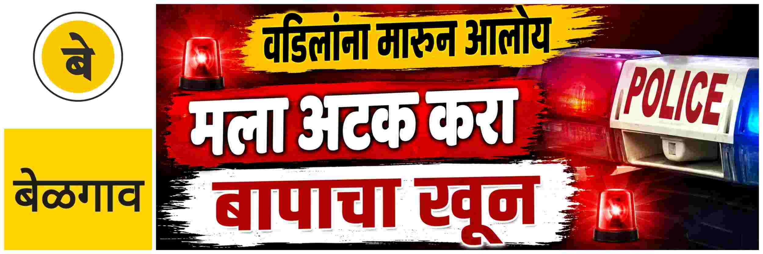 @ बेळगाव; वडिलांना ठार करुन आलोय; अटक करा